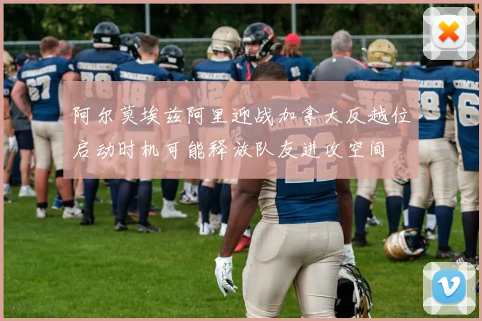 阿尔莫埃兹阿里迎战加拿大反越位启动时机可能释放队友进攻空间