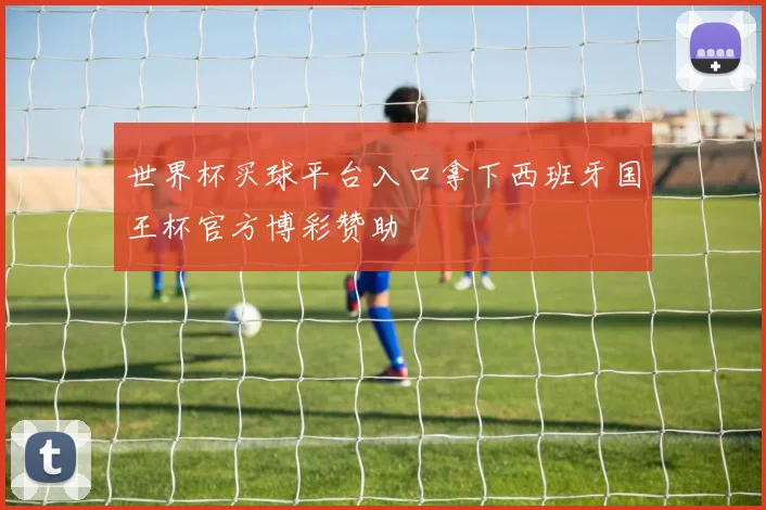 世界杯买球平台入口拿下西班牙国王杯官方博彩赞助